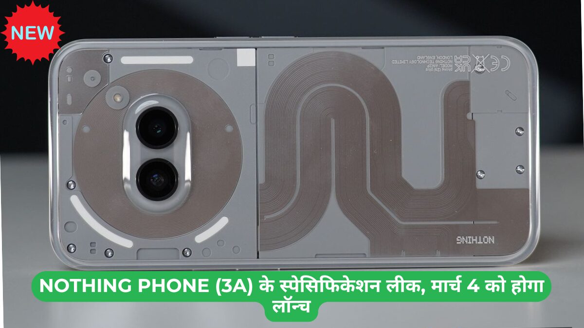 Nothing Phone (3a) के स्पेसिफिकेशन लीक, मार्च 4 को होगा लॉन्च